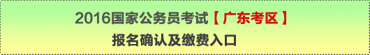 2016年國家公務(wù)員考試【廣東考區(qū)】報名確認(rèn)及繳費入口