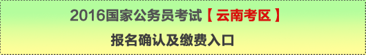 2016年國(guó)家公務(wù)員考試【云南考區(qū)】報(bào)名確認(rèn)及繳費(fèi)入口