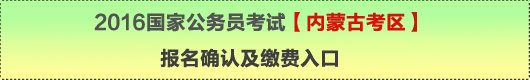 2016年國家公務(wù)員考試【內(nèi)蒙古考區(qū)】報(bào)名確認(rèn)及繳費(fèi)入口