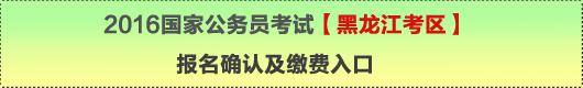 2016年國(guó)家公務(wù)員考試【黑龍江考區(qū)】報(bào)名確認(rèn)及繳費(fèi)入口